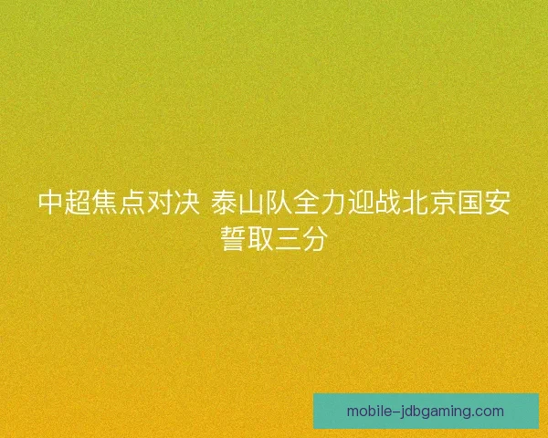 中超焦点对决 泰山队全力迎战北京国安誓取三分